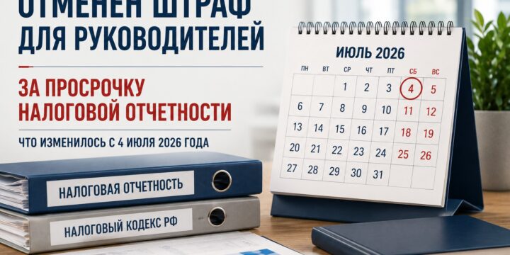 Отменен штраф для руководителей за просрочку налоговой отчетности: что изменилось с 4 июля 2026 года
